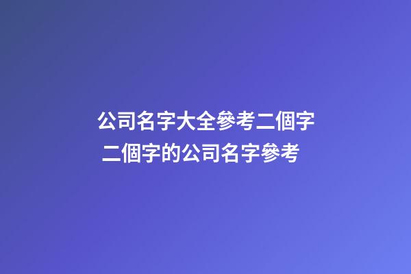 公司名字大全參考二個字 二個字的公司名字參考-第1張-公司起名-玄機派